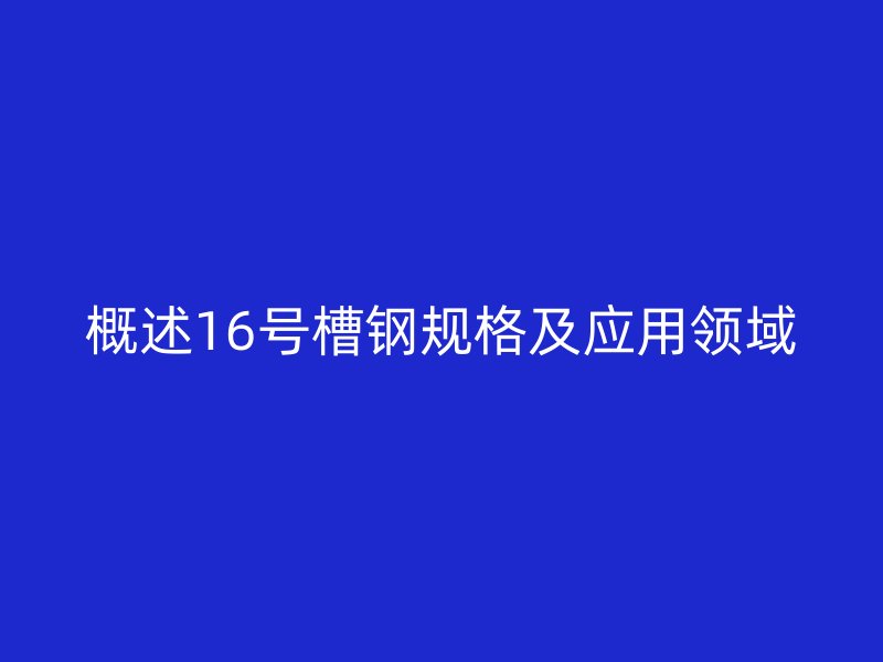 概述16号槽钢规格及应用领域