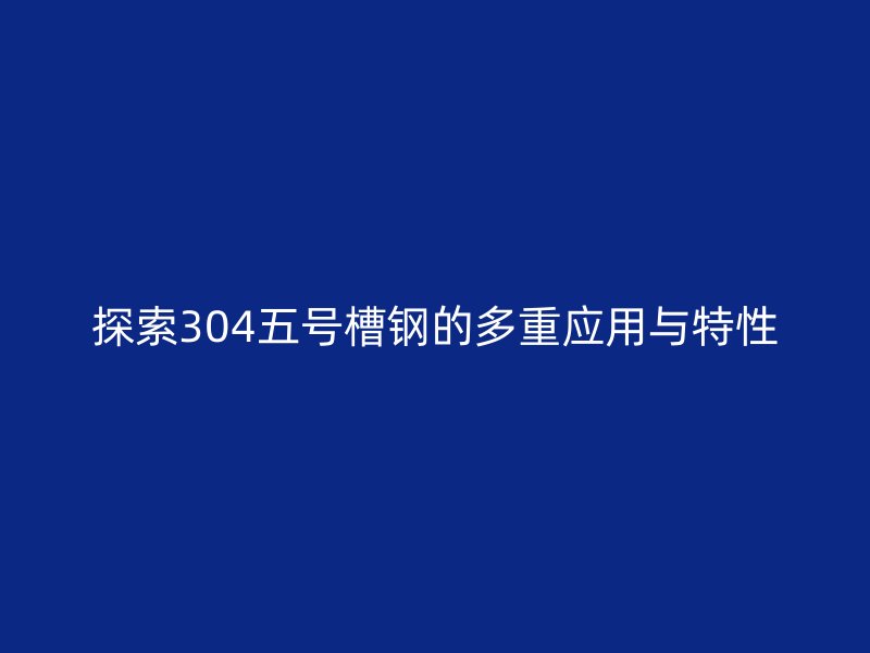 探索304五号槽钢的多重应用与特性