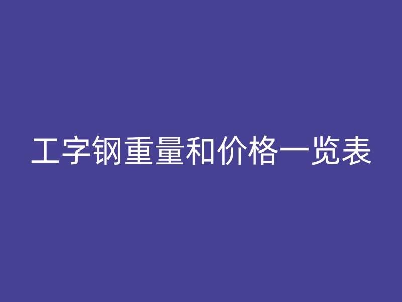 工字钢重量和价格一览表