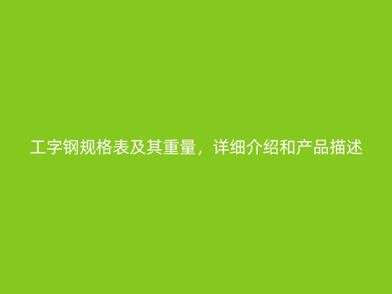 工字钢规格表及其重量,详细介绍和产品描述