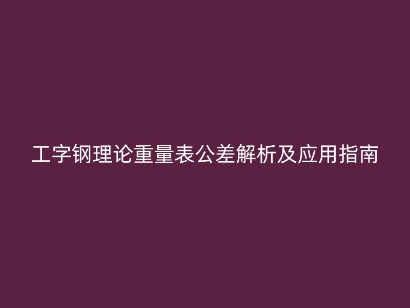 工字钢理论重量表公差解析及应用指南