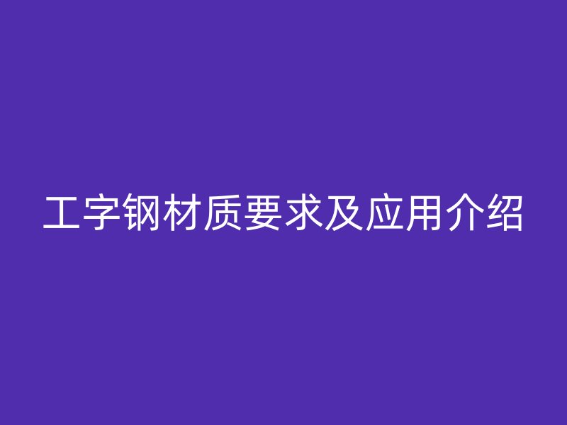工字钢材质要求及应用介绍