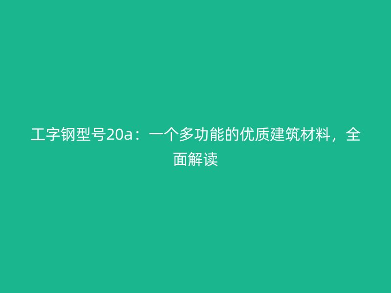 工字钢型号20a：一个多功能的优质建筑材料，全面解读