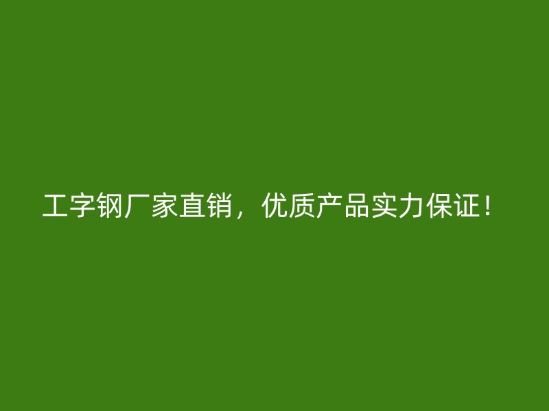 工字钢厂家直销,优质产品实力保证!