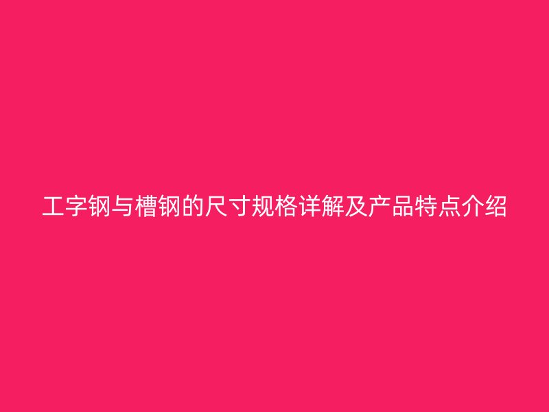 工字钢与槽钢的尺寸规格详解及产品特点介绍