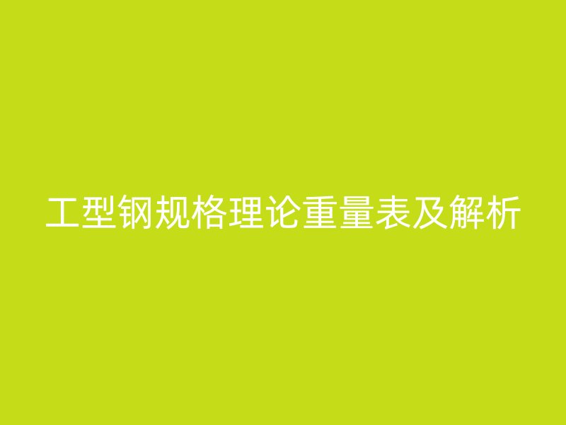 工型钢规格理论重量表及解析