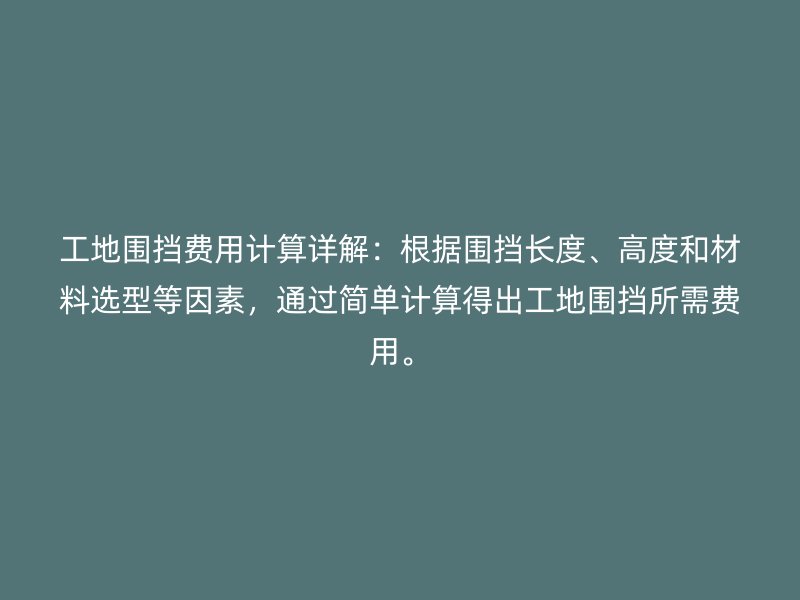 工地围挡费用计算详解：根据围挡长度、高度和材料选型等因素，通过简单计算得出工地围挡所需费用。