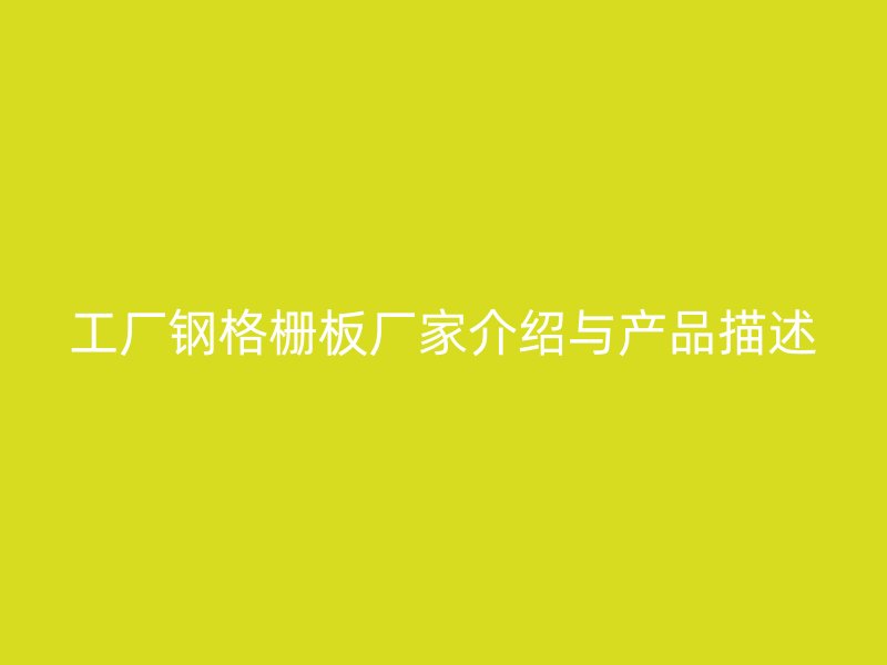 工厂钢格栅板厂家介绍与产品描述