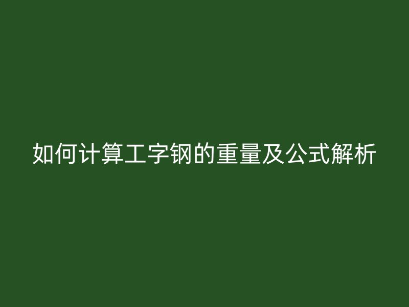 如何计算工字钢的重量及公式解析