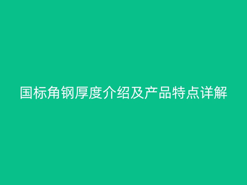 国标角钢厚度介绍及产品特点详解
