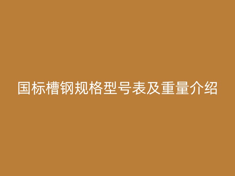 国标槽钢规格型号表及重量介绍