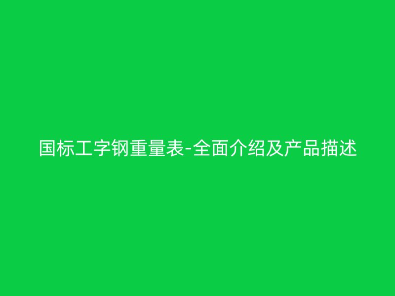 国标工字钢重量表-全面介绍及产品描述