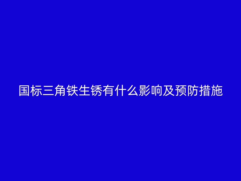 国标三角铁生锈有什么影响及预防措施