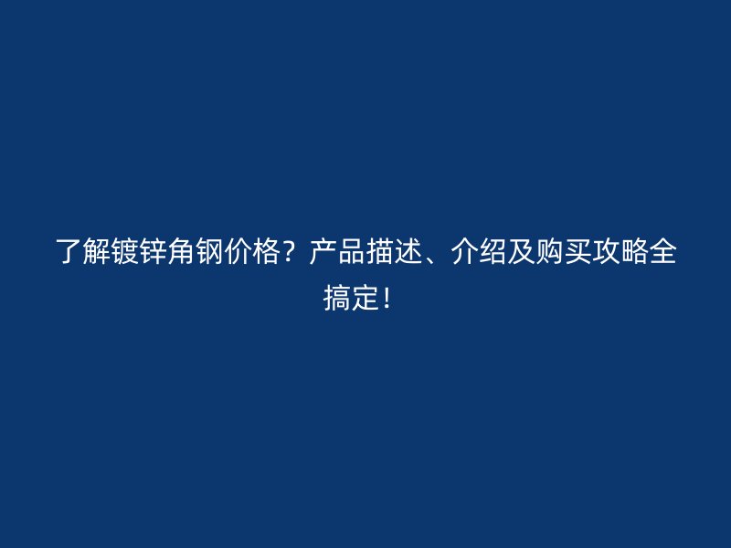 了解镀锌角钢价格?产品描述、介绍及购买攻略全搞定!