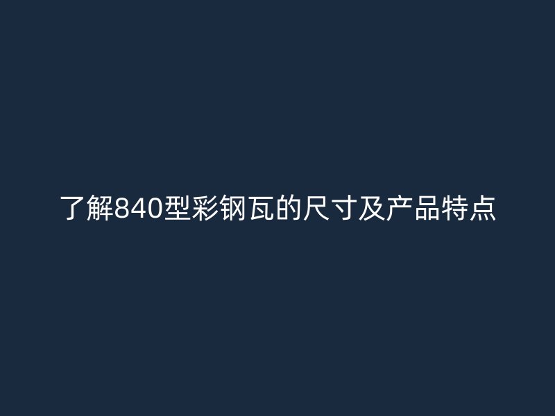 了解840型彩钢瓦的尺寸及产品特点