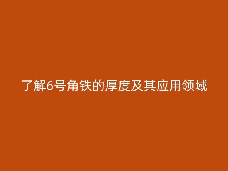 了解6号角铁的厚度及其应用领域
