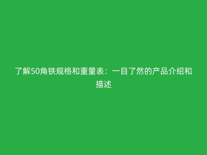 了解50角铁规格和重量表:一目了然的产品介绍和描述