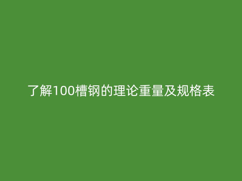 了解100槽钢的理论重量及规格表