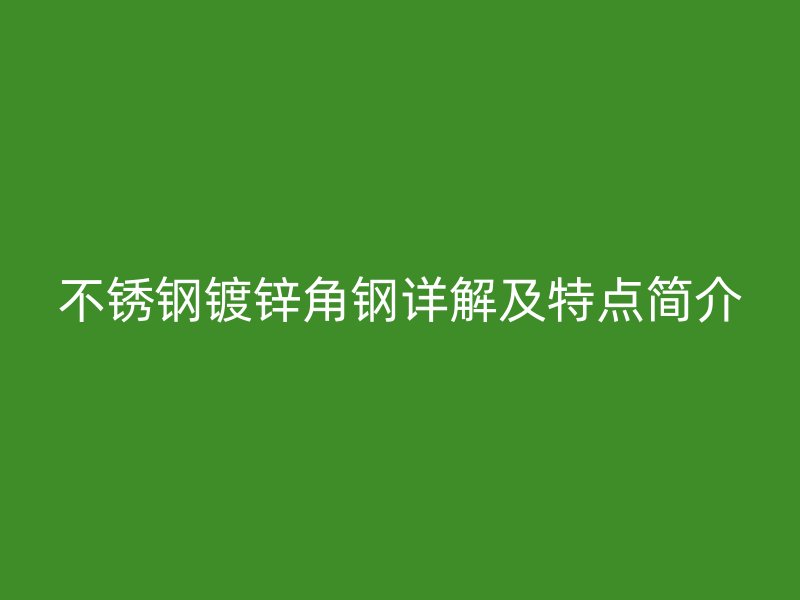不锈钢镀锌角钢详解及特点简介