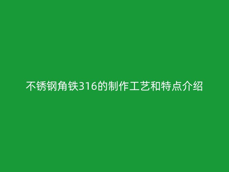 不锈钢角铁316的制作工艺和特点介绍