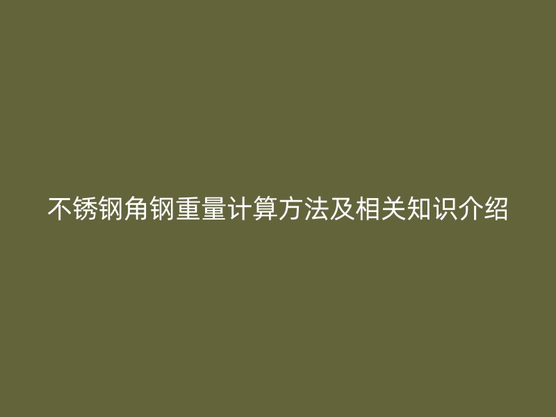 不锈钢角钢重量计算方法及相关知识介绍