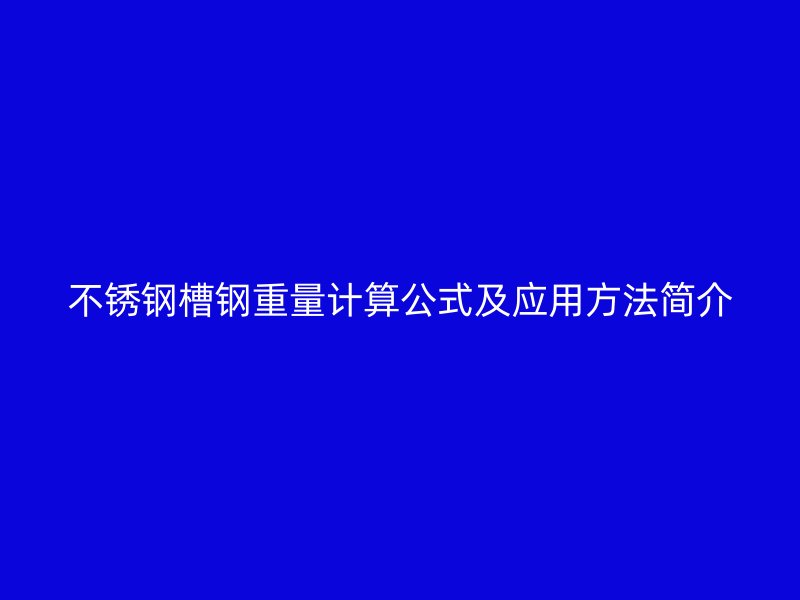 不锈钢槽钢重量计算公式及应用方法简介