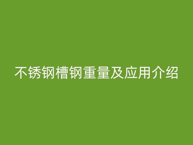 不锈钢槽钢重量及应用介绍