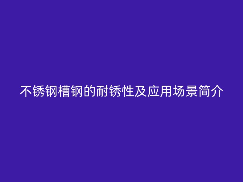 不锈钢槽钢的耐锈性及应用场景简介