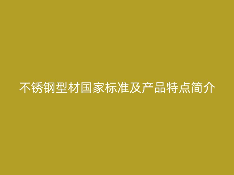 不锈钢型材国家标准及产品特点简介