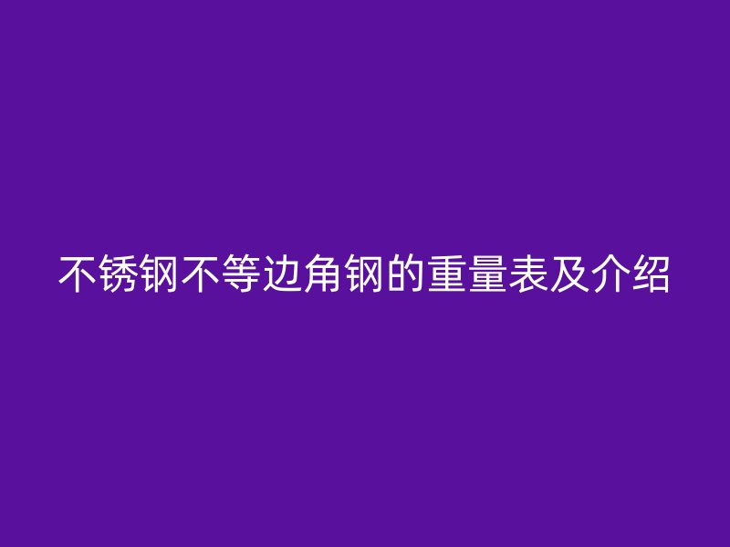 不锈钢不等边角钢的重量表及介绍