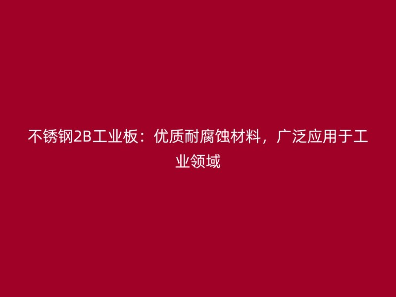 不锈钢2B工业板:优质耐腐蚀材料,广泛应用于工业领域