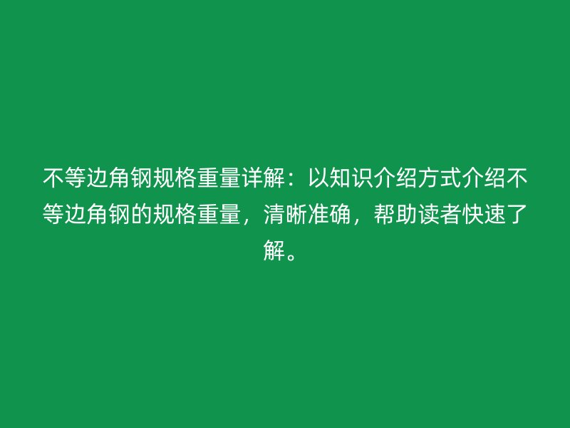 不等边角钢规格重量详解:以知识介绍方式介绍不等边角钢的规格重量,清晰准确,帮助读者快速了解。