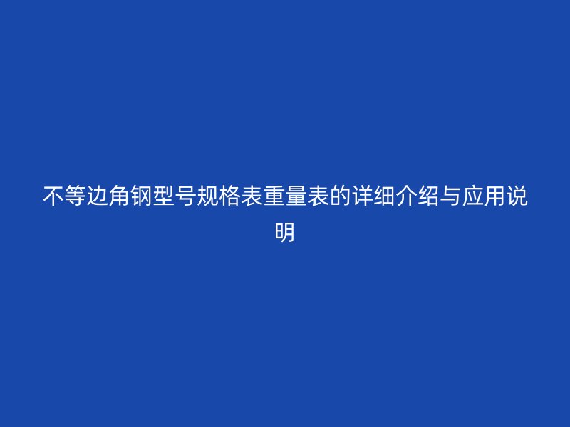 不等边角钢型号规格表重量表的详细介绍与应用说明