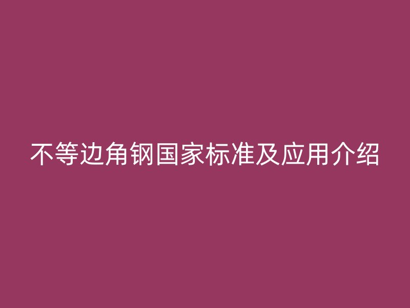 不等边角钢国家标准及应用介绍