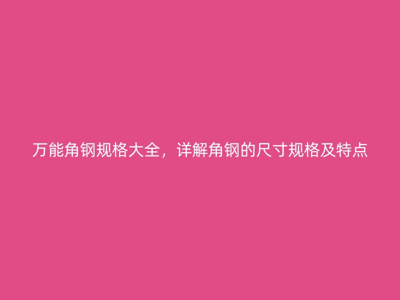 万能角钢规格大全，详解角钢的尺寸规格及特点