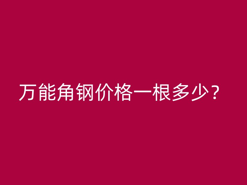 万能角钢价格一根多少?