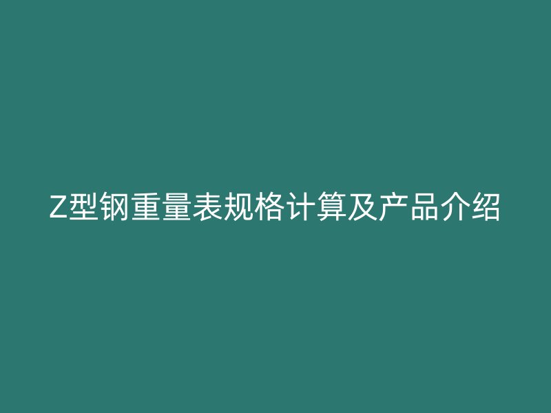 Z型钢重量表规格计算及产品介绍