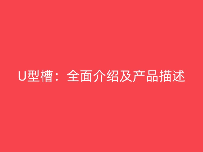 U型槽:全面介绍及产品描述