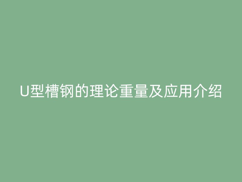 U型槽钢的理论重量及应用介绍