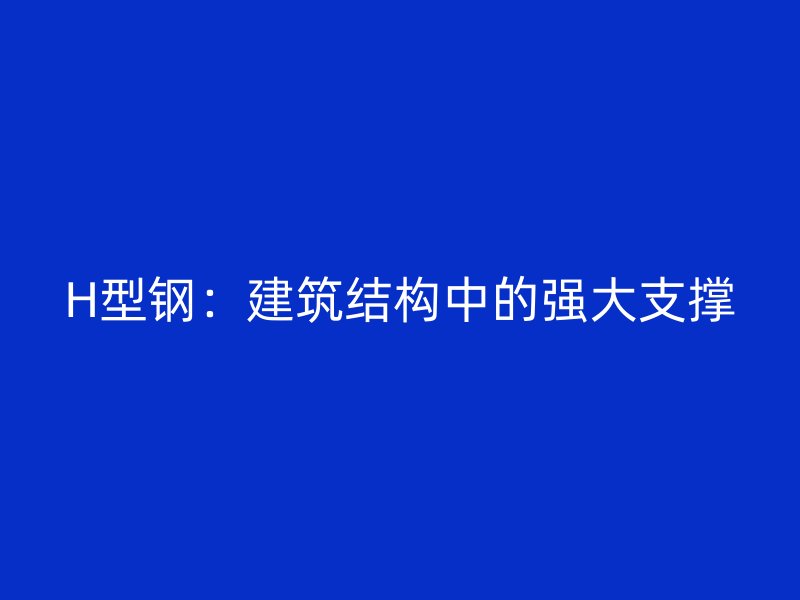 H型钢：建筑结构中的强大支撑