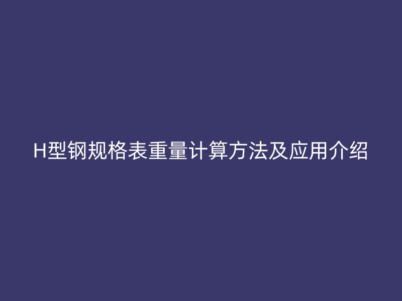 H型钢规格表重量计算方法及应用介绍