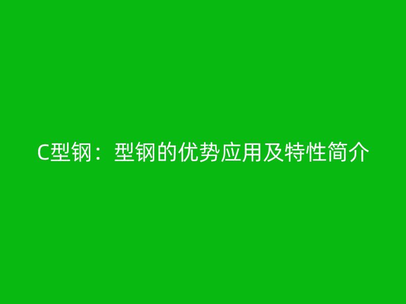C型钢:型钢的优势应用及特性简介