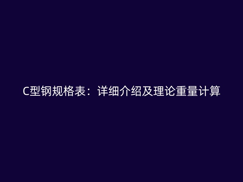 C型钢规格表:详细介绍及理论重量计算