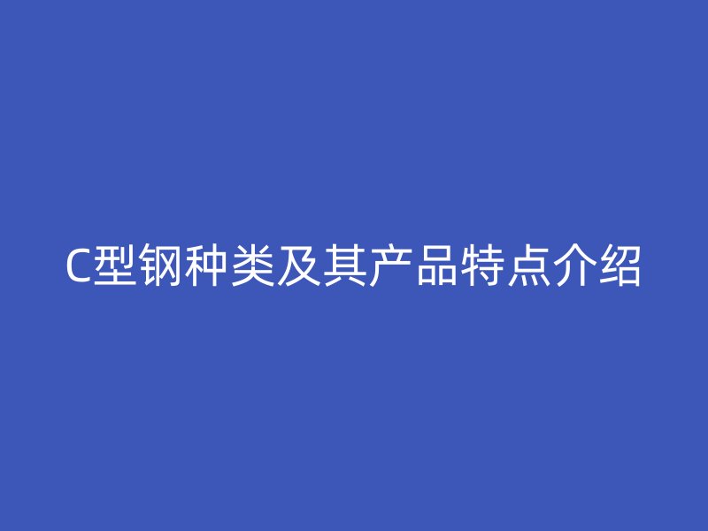 C型钢种类及其产品特点介绍