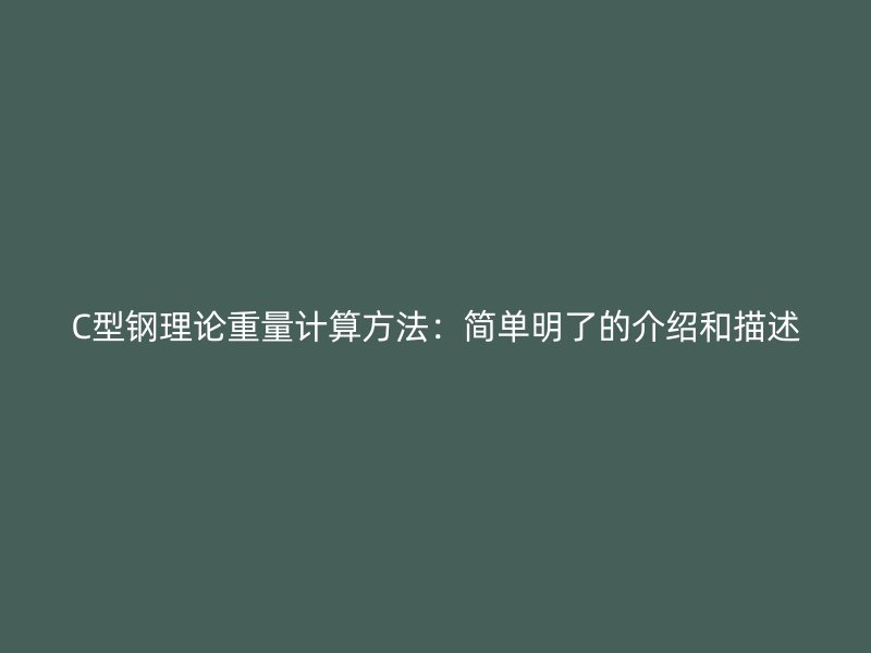 C型钢理论重量计算方法：简单明了的介绍和描述