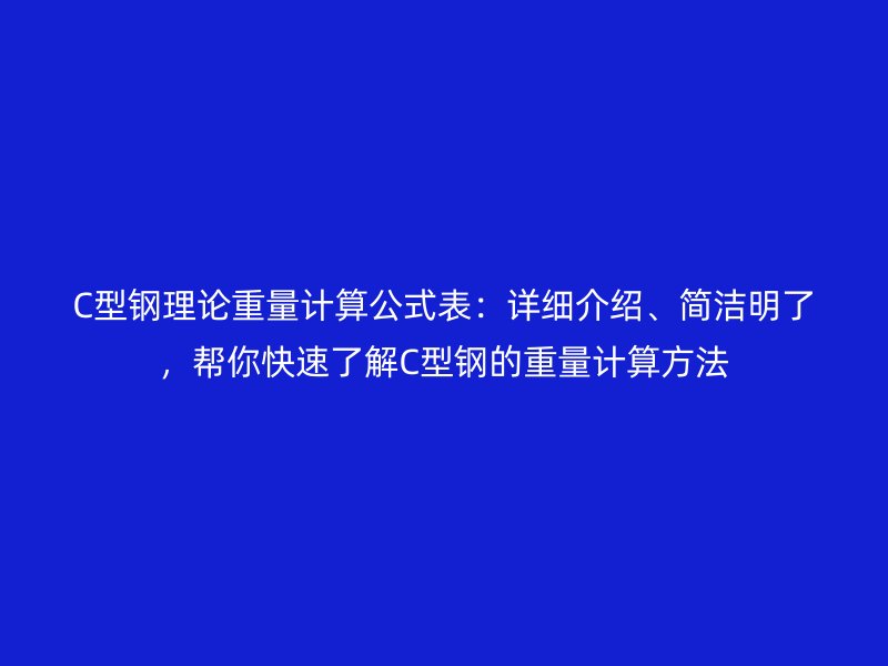 C型钢理论重量计算公式表:详细介绍、简洁明了,帮你快速了解C型钢的重量计算方法