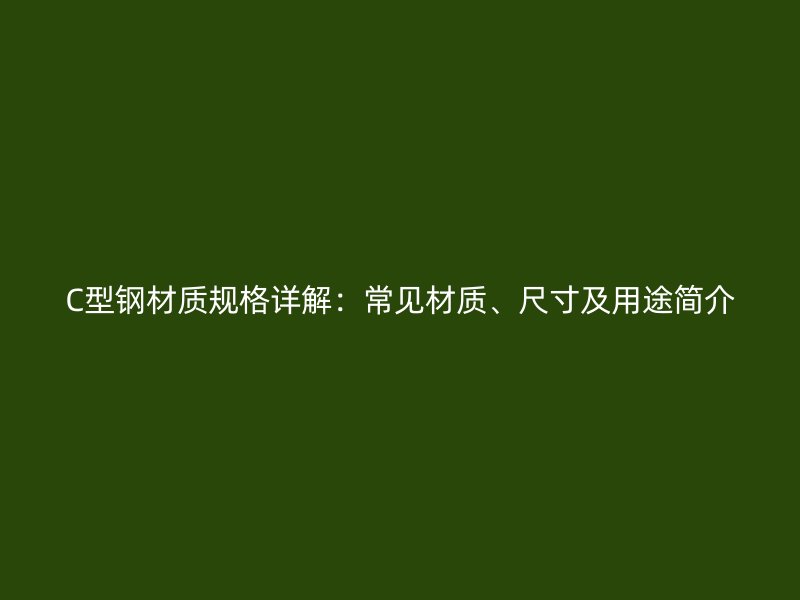 C型钢材质规格详解:常见材质、尺寸及用途简介