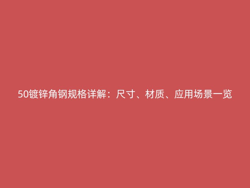 50镀锌角钢规格详解:尺寸、材质、应用场景一览