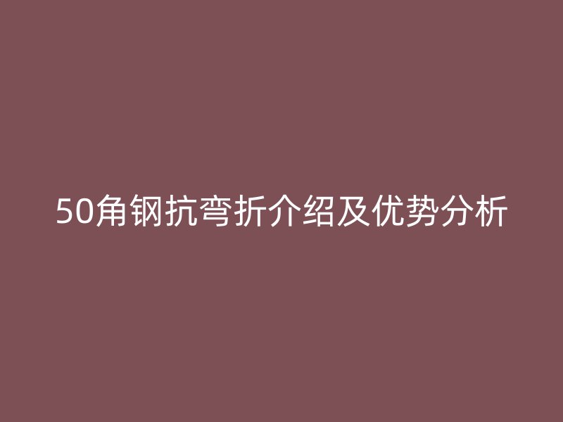 50角钢抗弯折介绍及优势分析