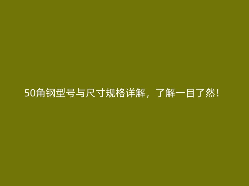 50角钢型号与尺寸规格详解,了解一目了然!